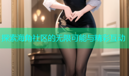 探索海角社区的无限可能与精彩互动