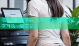 海角社区陨落后，这儿有你想要的私密互动、真实交友