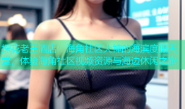 探花老王酒店：海角社区大神的海滨度假天堂，体验海角社区视频资源与海边休闲之旅