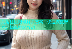 海角社区封号解决方案：快速恢复账号，畅享社区互动