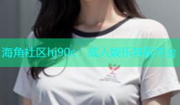 海角社区hj90c：成人娱乐导航平台
