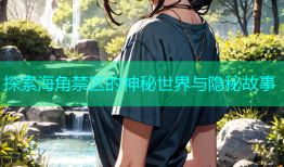 探索海角禁区的神秘世界与隐秘故事