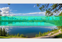 海角社区HJB11福利专区：丰富视频资源，多样化内容尽在掌握