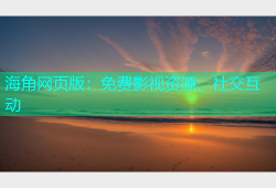 海角网页版：免费影视资源、社交互动