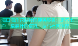 海口海角花园社区便民服务：足不出户，掌握社区资讯、参与社区治理
