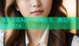 海角社区App：云端社交，遇见兴趣相投的TA