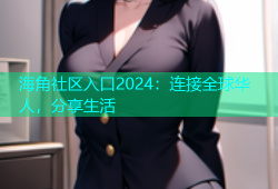 海角社区入口2024：连接全球华人，分享生活