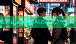 海角社区视频区精彩瞬间分享平台