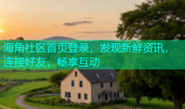海角社区首页登录，发现新鲜资讯，连接好友，畅享互动