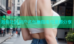 海角社区用户名创意指南与灵感分享