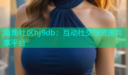 海角社区hj9db：互动社交与资源共享平台