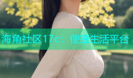 海角社区17c：便捷生活平台