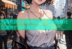 海角社区公共账号登陆，快速连接社区服务，随时随地获取信息