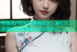 苹果用户轻松下海角社区，享社交、资源共享与全球华人交流平台