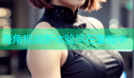 海角视频新体验尽在掌握中