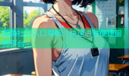 海角社区入口导航：快速进驻便捷服务平台