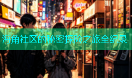 海角社区的秘密探险之旅全纪录