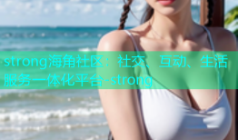 strong海角社区：社交、互动、生活服务一体化平台-strong
