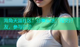 海角天涯社区：分享生活，结交好友，参与讨论