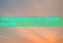 海角社区兑换码礼包大全，领取福利享受优惠