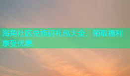海角社区兑换码礼包大全，领取福利享受优惠