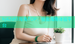 hj62df3海角TOP：极致海角体验平台
