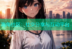 海角社区：社交分享与互动平台