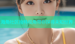 海角社区独特视角带你探寻未知世界