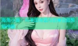 海角小颜：AI美图修图与创意视频剪辑神器
