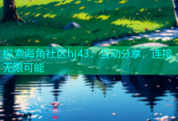 探索海角社区hj43：互动分享，连接无限可能
