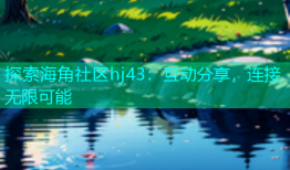探索海角社区hj43：互动分享，连接无限可能