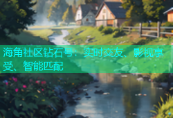 海角社区钻石号：实时交友、影视享受、智能匹配