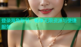 登录海角账号，畅享无限资源与便捷服务