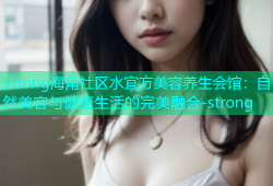 strong海角社区水宜方美容养生会馆：自然美容与健康生活的完美融合-strong