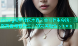 strong海角社区水宜方美容养生会馆：自然美容与健康生活的完美融合-strong