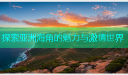 探索亚洲海角的魅力与激情世界