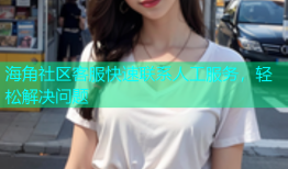 海角社区客服快速联系人工服务，轻松解决问题