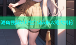 海角视频VIP兑换码获取攻略大揭秘