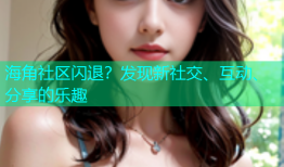 海角社区闪退？发现新社交、互动、分享的乐趣