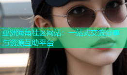 亚洲海角社区网站：一站式交流分享与资源互助平台