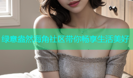 绿意盎然海角社区带你畅享生活美好