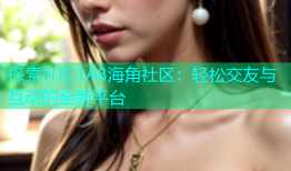探索HJC1A8海角社区：轻松交友与互动的全新平台