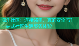 海角社区：连接邻里，真的安全吗？一站式社区生活服务体验