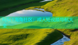 hj5c1海角社区：成人短视频导航大全