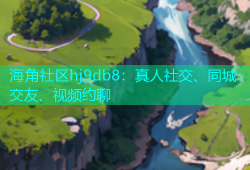 海角社区hj9db8：真人社交、同城交友、视频约聊