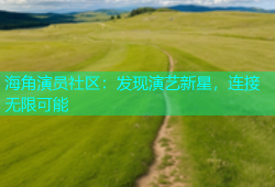 海角演员社区：发现演艺新星，连接无限可能
