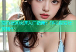 海角社区快速入门指南：轻松探索社区精华