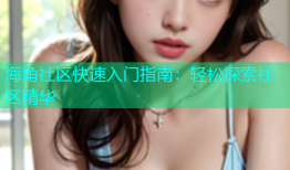 海角社区快速入门指南：轻松探索社区精华