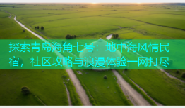 探索青岛海角七号：地中海风情民宿，社区攻略与浪漫体验一网打尽