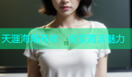 天涯海角开放：探索海滨魅力